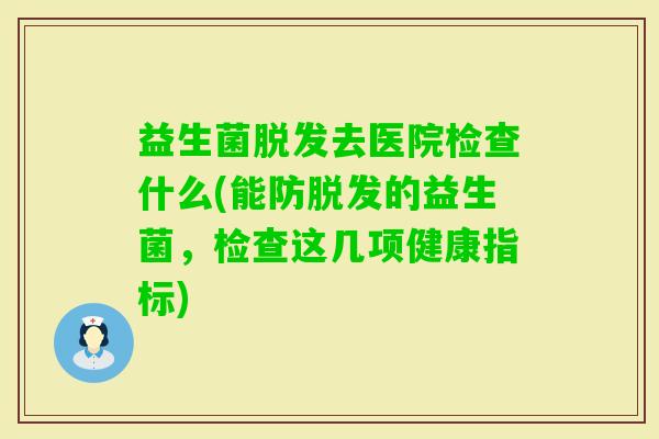 益生菌去医院检查什么(能防的益生菌，检查这几项健康指标)