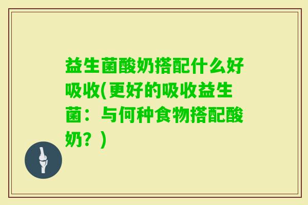 益生菌酸奶搭配什么好吸收(更好的吸收益生菌：与何种食物搭配酸奶？)