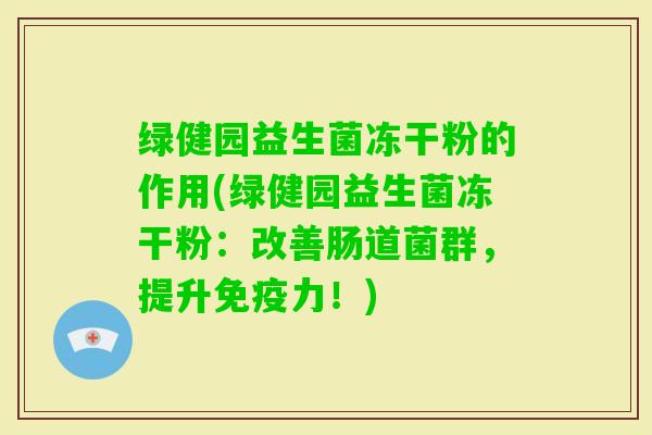 绿健园益生菌冻干粉的作用(绿健园益生菌冻干粉：改善肠道菌群，提升力！)