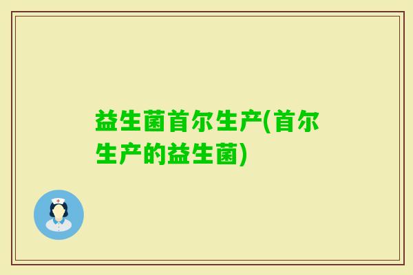 益生菌首尔生产(首尔生产的益生菌)