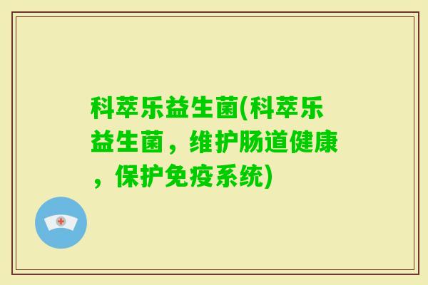 科萃乐益生菌(科萃乐益生菌，维护肠道健康，保护系统)