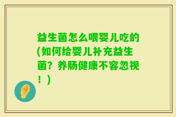 益生菌怎么喂婴儿吃的(如何给婴儿补充益生菌？养肠健康不容忽视！)