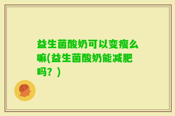 益生菌酸奶可以变瘦么嘛(益生菌酸奶能吗？)