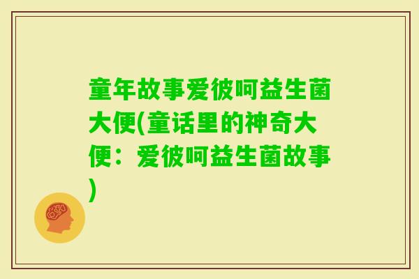 童年故事爱彼呵益生菌大便(童话里的神奇大便：爱彼呵益生菌故事)