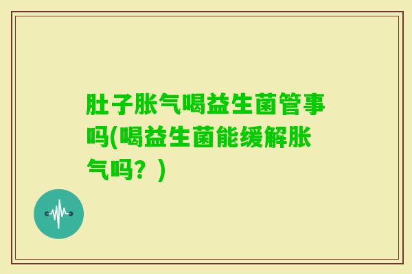 肚子喝益生菌管事吗(喝益生菌能缓解吗？)