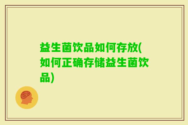 益生菌饮品如何存放(如何正确存储益生菌饮品)