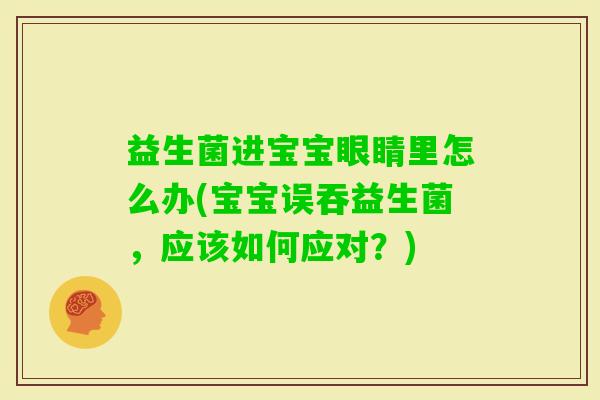 益生菌进宝宝眼睛里怎么办(宝宝误吞益生菌，应该如何应对？)