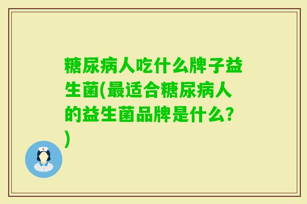 人吃什么牌子益生菌(适合人的益生菌品牌是什么？)