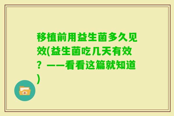 移植前用益生菌多久见效(益生菌吃几天有效？——看看这篇就知道)