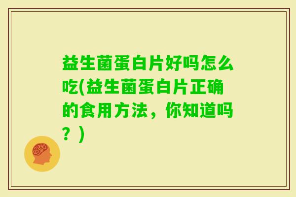 益生菌蛋白片好吗怎么吃(益生菌蛋白片正确的食用方法，你知道吗？)