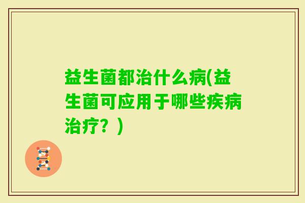 益生菌都什么(益生菌可应用于哪些？)