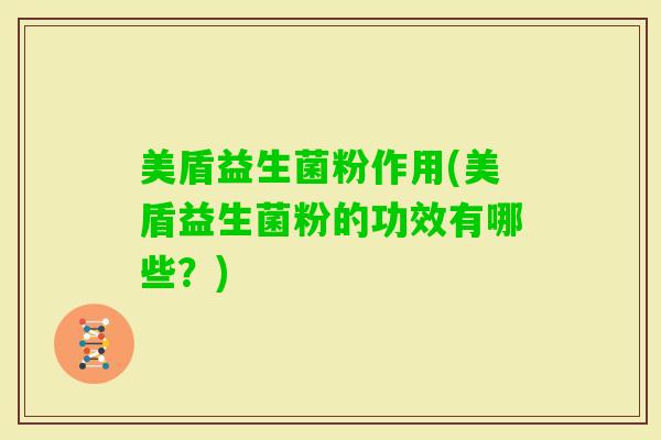 美盾益生菌粉作用(美盾益生菌粉的功效有哪些？)