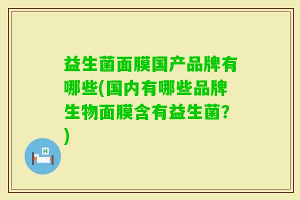 益生菌面膜国产品牌有哪些(国内有哪些品牌生物面膜含有益生菌？)