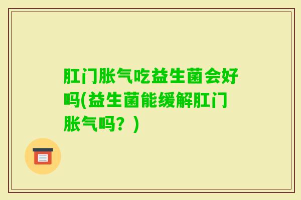 肛门吃益生菌会好吗(益生菌能缓解肛门吗？)
