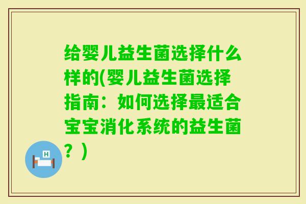给婴儿益生菌选择什么样的(婴儿益生菌选择指南：如何选择适合宝宝消化系统的益生菌？)