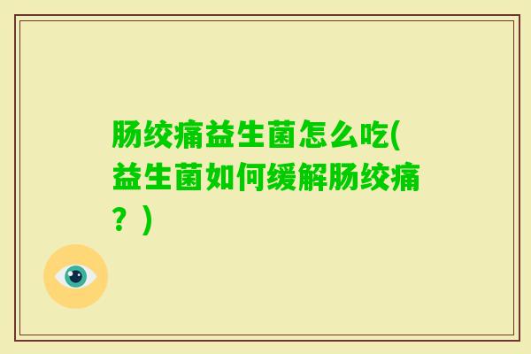 肠绞痛益生菌怎么吃(益生菌如何缓解肠绞痛？)