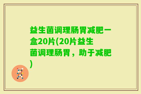 益生菌调理肠胃一盒20片(20片益生菌调理肠胃，助于)