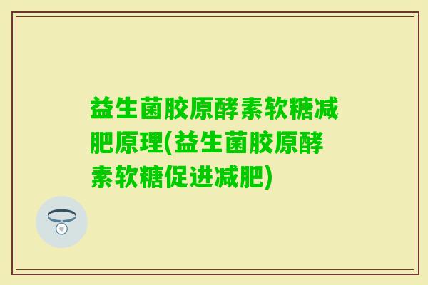 益生菌胶原酵素软糖原理(益生菌胶原酵素软糖促进)