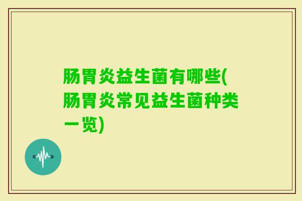 肠益生菌有哪些(肠常见益生菌种类一览)