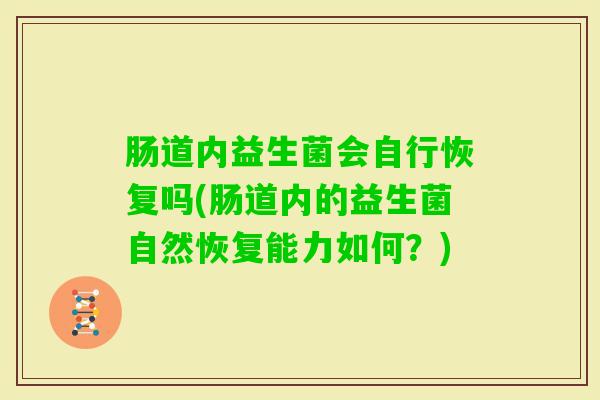 肠道内益生菌会自行恢复吗(肠道内的益生菌自然恢复能力如何？)
