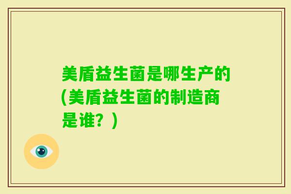 美盾益生菌是哪生产的(美盾益生菌的制造商是谁？)