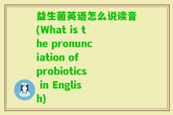益生菌英语怎么说读音(What is the pronunciation of probiotics in English)