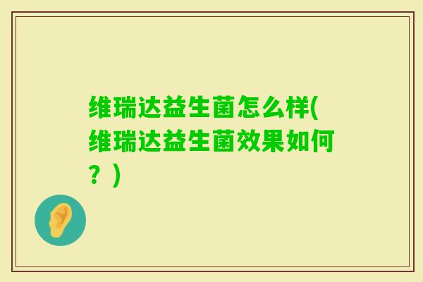 维瑞达益生菌怎么样(维瑞达益生菌效果如何？)