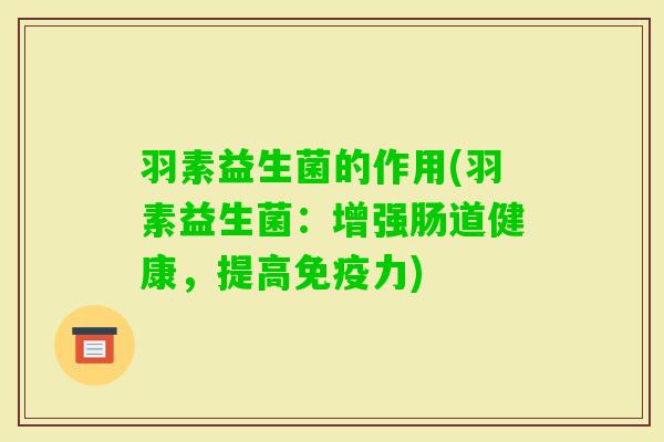 羽素益生菌的作用(羽素益生菌：增强肠道健康，提高力)