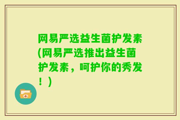 网易严选益生菌护发素(网易严选推出益生菌护发素，呵护你的秀发！)
