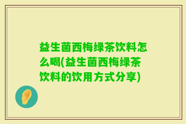 益生菌西梅绿茶饮料怎么喝(益生菌西梅绿茶饮料的饮用方式分享)