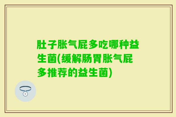 肚子屁多吃哪种益生菌(缓解肠胃屁多推荐的益生菌)