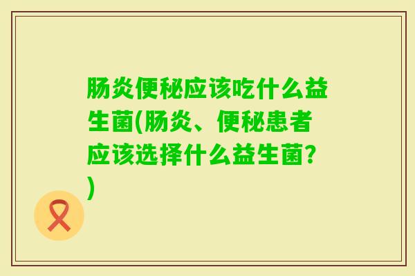应该吃什么益生菌(、患者应该选择什么益生菌？)