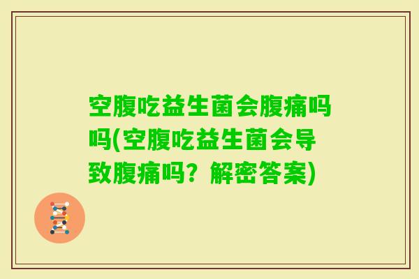 空腹吃益生菌会吗吗(空腹吃益生菌会导致吗？解密答案)