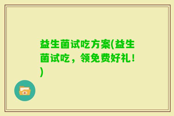 益生菌试吃方案(益生菌试吃，领免费好礼！)