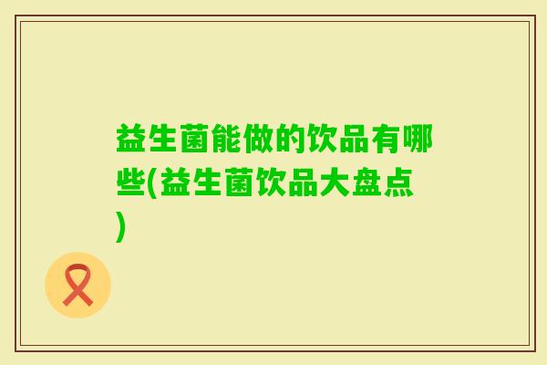 益生菌能做的饮品有哪些(益生菌饮品大盘点)
