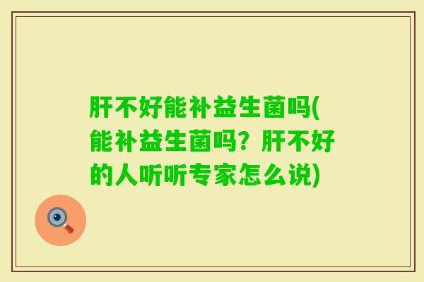 不好能补益生菌吗(能补益生菌吗？不好的人听听专家怎么说)