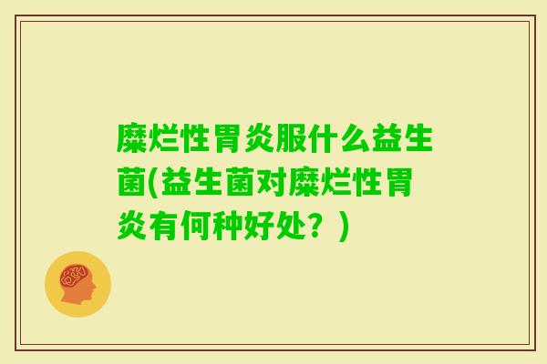 糜烂性服什么益生菌(益生菌对糜烂性有何种好处？)