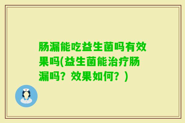 肠漏能吃益生菌吗有效果吗(益生菌能肠漏吗？效果如何？)
