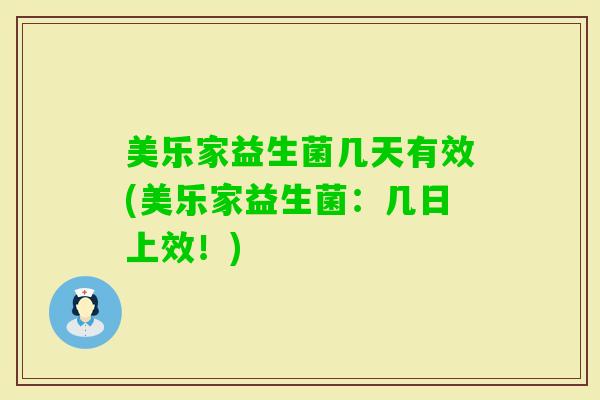 美乐家益生菌几天有效(美乐家益生菌：几日上效！)