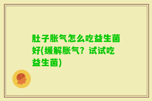 肚子怎么吃益生菌好(缓解？试试吃益生菌)