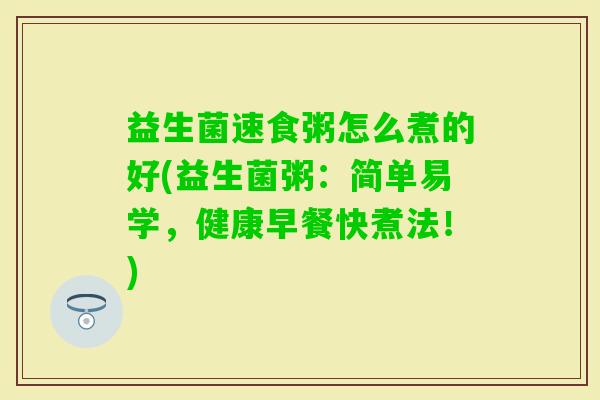 益生菌速食粥怎么煮的好(益生菌粥：简单易学，健康早餐快煮法！)
