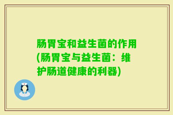 肠胃宝和益生菌的作用(肠胃宝与益生菌：维护肠道健康的利器)