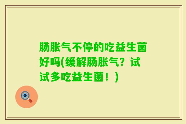肠不停的吃益生菌好吗(缓解肠？试试多吃益生菌！)