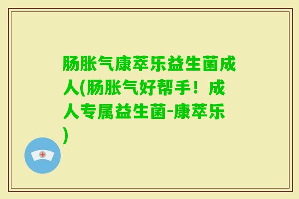 肠康萃乐益生菌成人(肠好帮手！成人专属益生菌-康萃乐)