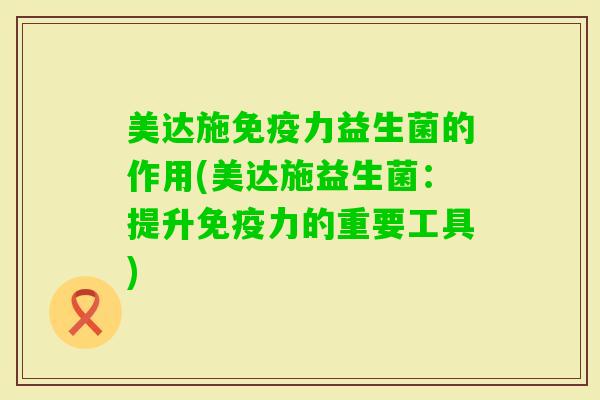 美达施力益生菌的作用(美达施益生菌：提升力的重要工具)