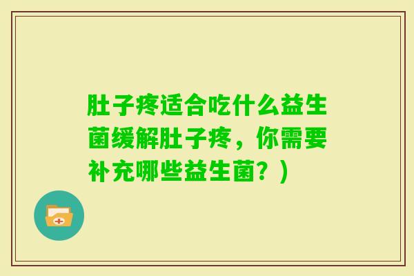 肚子疼适合吃什么益生菌缓解肚子疼，你需要补充哪些益生菌？)