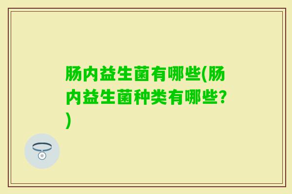肠内益生菌有哪些(肠内益生菌种类有哪些？)