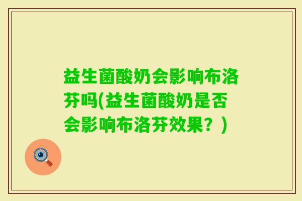 益生菌酸奶会影响布洛芬吗(益生菌酸奶是否会影响布洛芬效果？)
