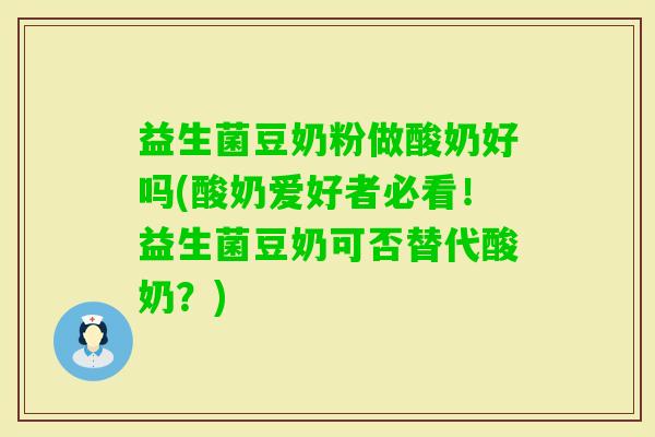 益生菌豆奶粉做酸奶好吗(酸奶爱好者必看！益生菌豆奶可否替代酸奶？)