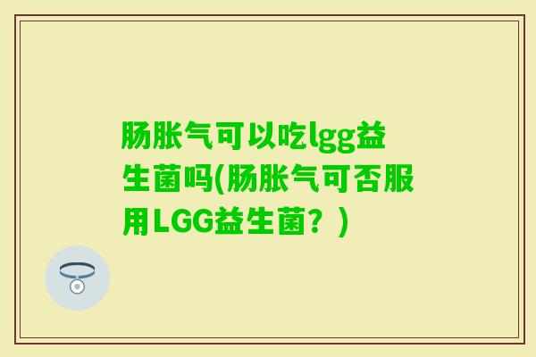 肠可以吃lgg益生菌吗(肠可否服用LGG益生菌？)
